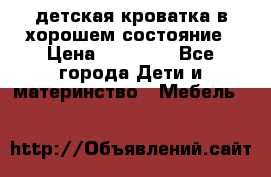 детская кроватка в хорошем состояние › Цена ­ 10 000 - Все города Дети и материнство » Мебель   